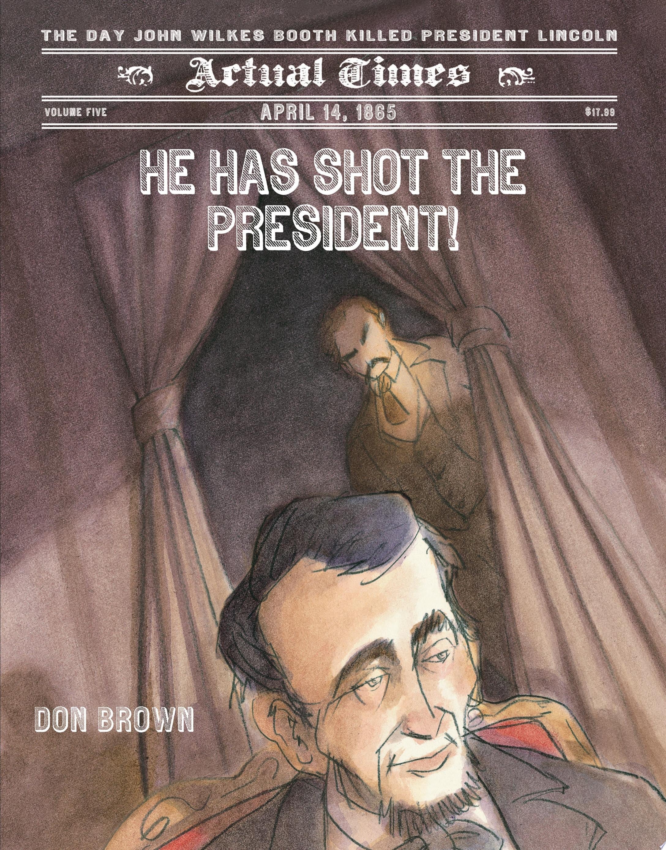 He Has Shot the President! April 14, 1865: The Day John Wilkes Booth Killed President Lincoln