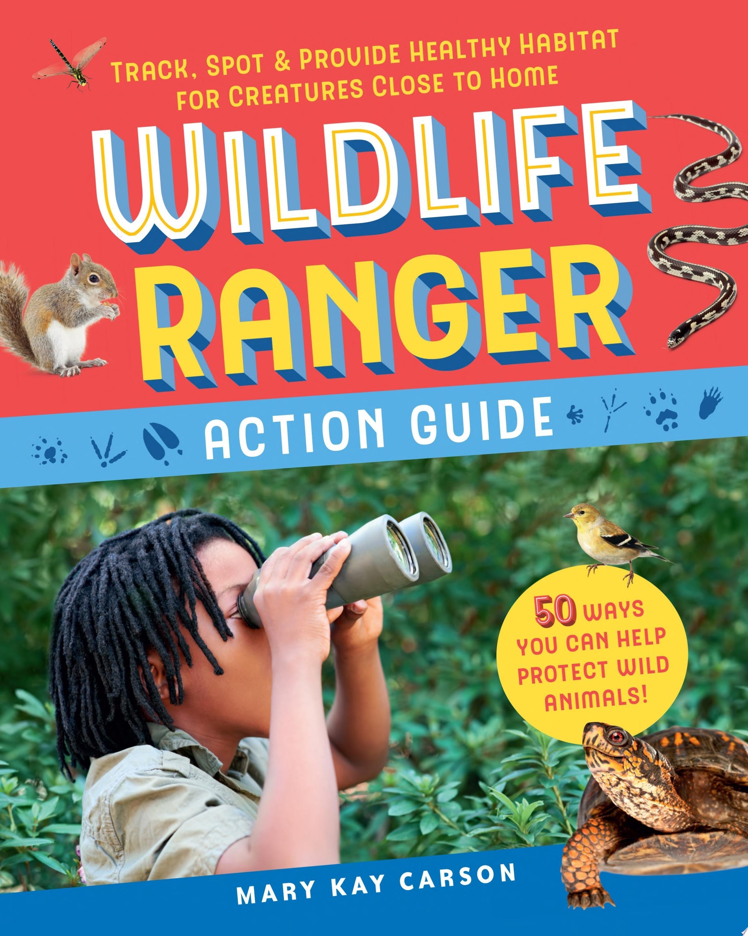 Wildlife Ranger Action Guide Track, Spot & Provide Healthy Habitat for Creatures Close to Home