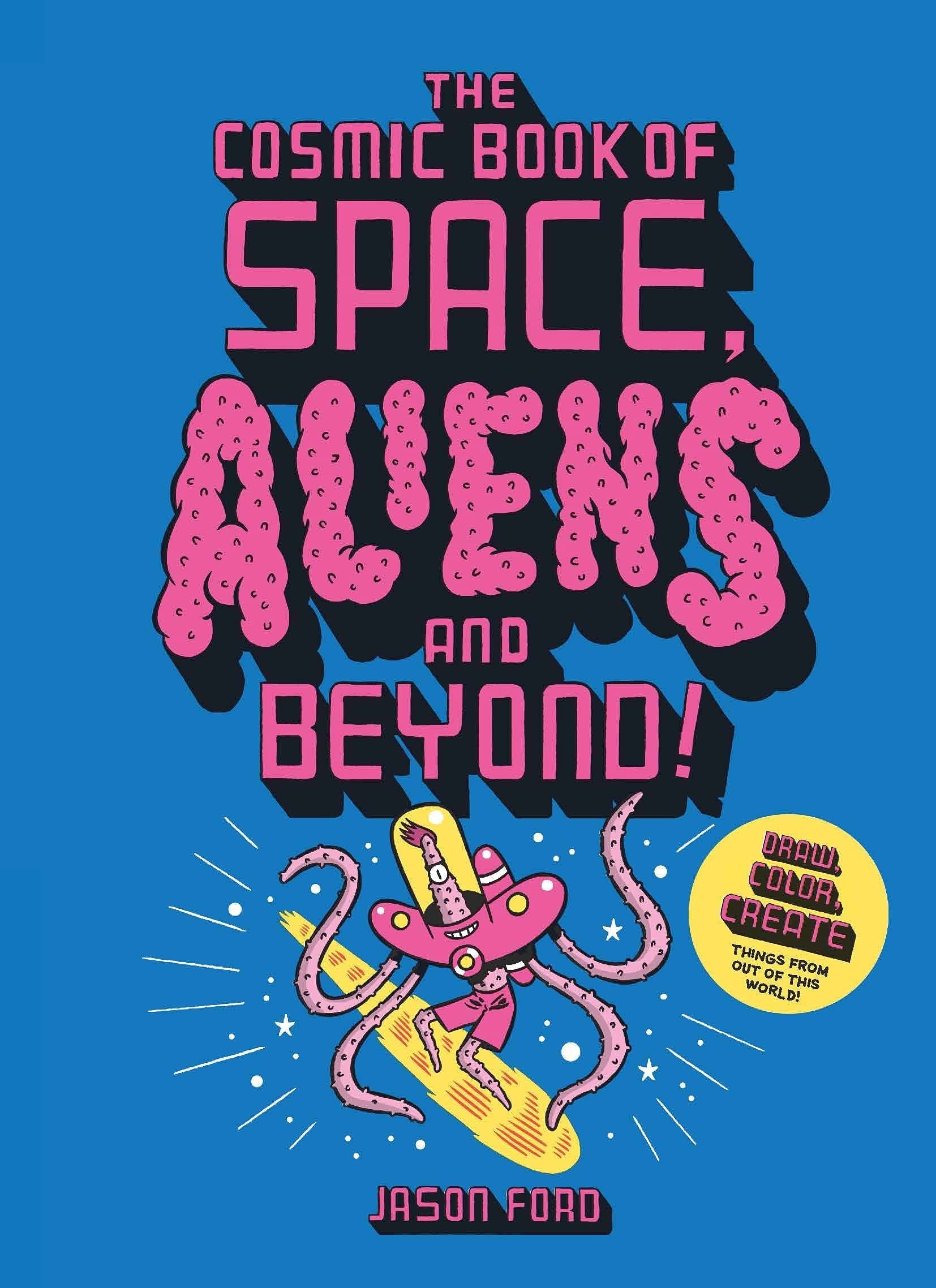 The Cosmic Book of Space, Aliens and Beyond Draw, Colour, Create Things from Out of This World!