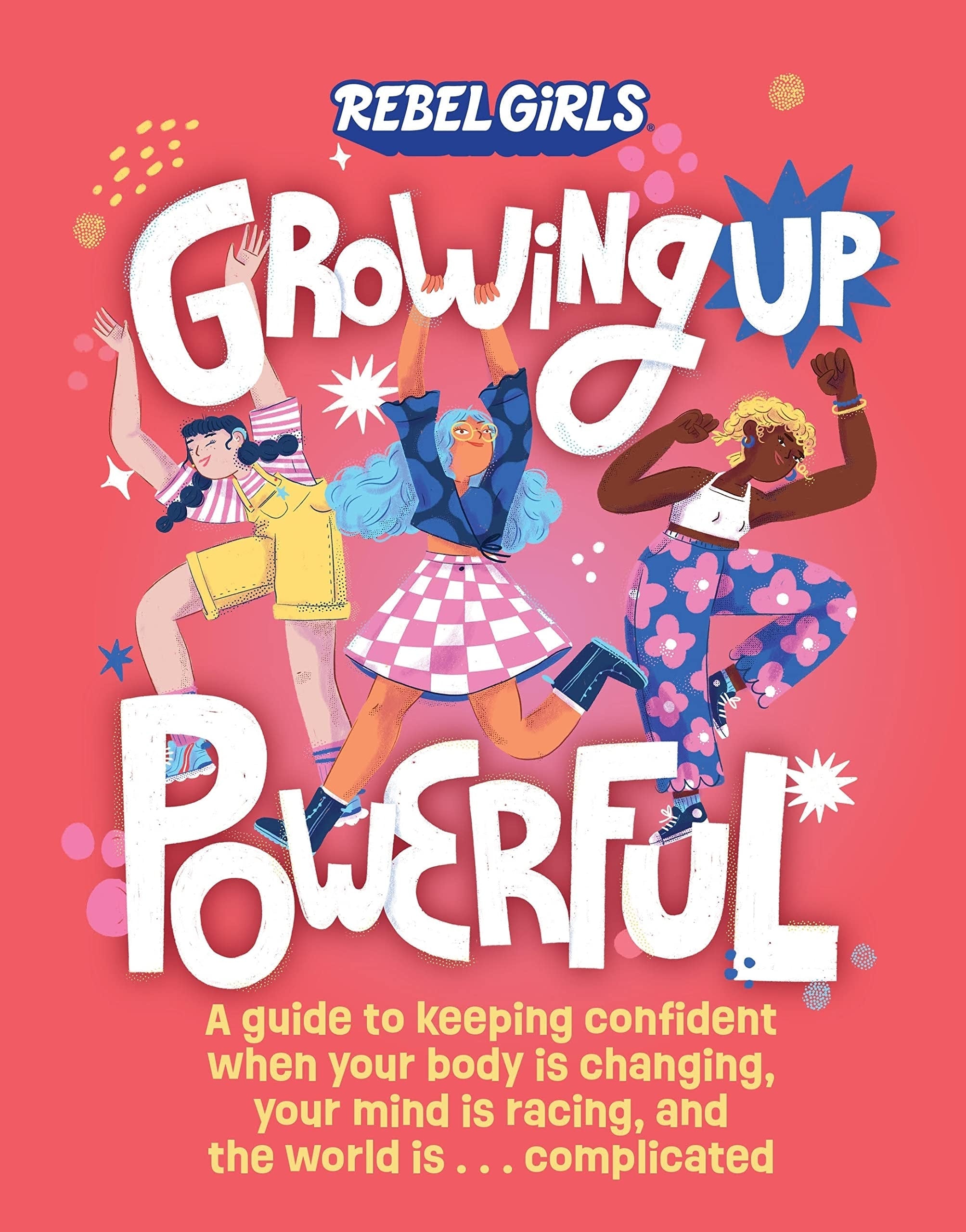 Growing Up Powerful A Guide to Keeping Confident When Your Body Is Changing, Your Mind Is Racing, and the World Is . . . Complicated