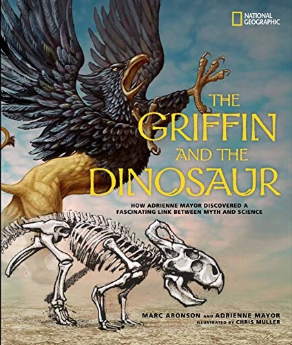 The Griffin and the Dinosaur How Adrienne Mayor Discovered a Fascinating Link Between Myth and Science