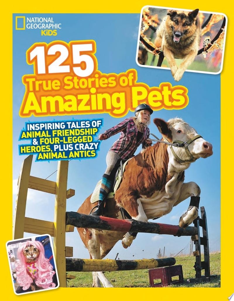 National Geographic Kids 125 True Stories of Amazing Pets Inspiring Tales of Animal Friendship and Four-Legged Heroes, Plus Crazy Animal Antics