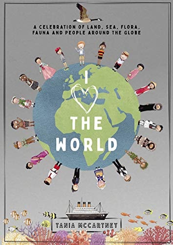 I Love the World A Celebration of Land, Sea, Flora, Fauna and People Around the Globe