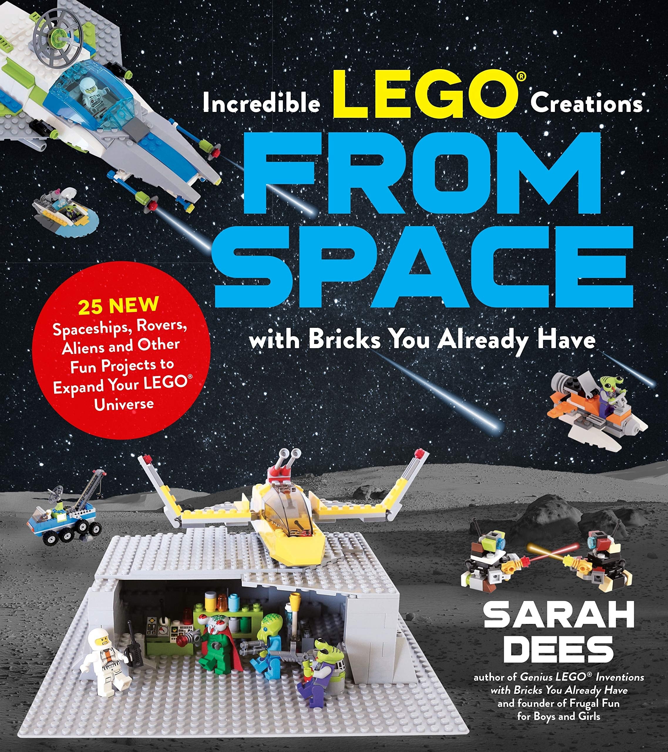 Incredible LEGO® Creations from Space with Bricks You Already Have 25 New Spaceships, Rovers, Aliens and Other Fun Projects to Expand Your LEGO Universe